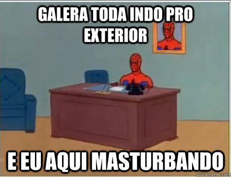 Galera toda indo pro exterior E eu aqui masturbando    No Fap Spidey