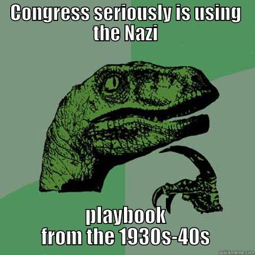 CONGRESS SERIOUSLY IS USING THE NAZI PLAYBOOK FROM THE 1930S-40S Philosoraptor