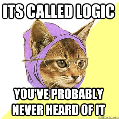 Its called logic  You've probably never heard of it  Hipster Kitty