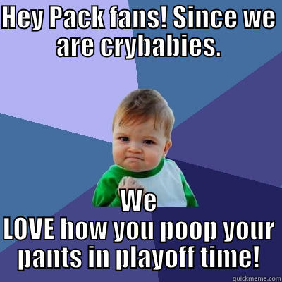 HEY PACK FANS! SINCE WE ARE CRYBABIES. WE LOVE HOW YOU POOP YOUR PANTS IN PLAYOFF TIME! Success Kid