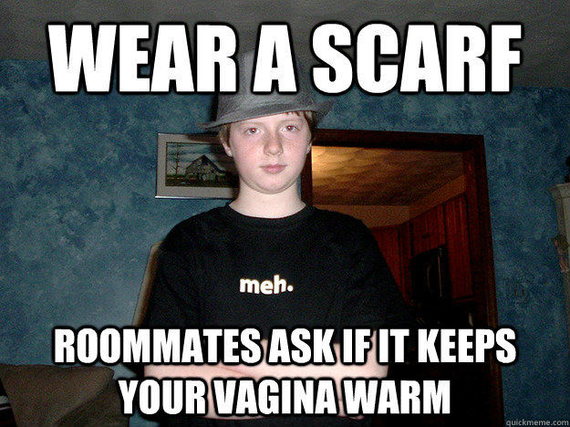 Wear a scarf roommates ask if it keeps your vagina warm - Wear a scarf roommates ask if it keeps your vagina warm  MaleFashionAdvice Mark