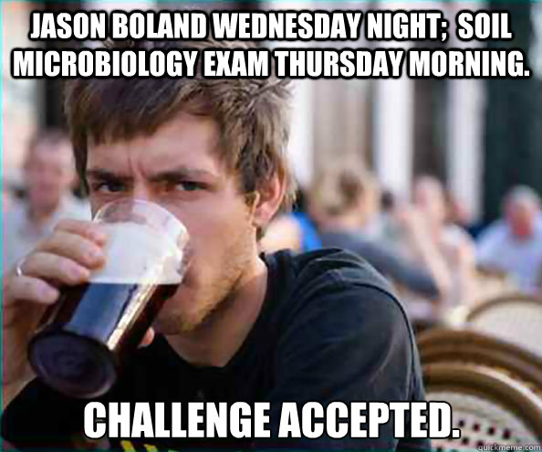 Jason Boland WEDnesday Night;  Soil Microbiology exam Thursday morning. Challenge accepted.  Lazy College Senior