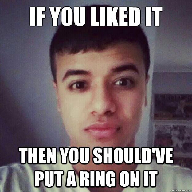 If you liked it Then you should've put a ring on it  One Erection