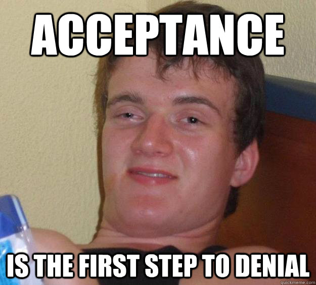 acceptance is the first step to denial - acceptance is the first step to denial  10 Guy