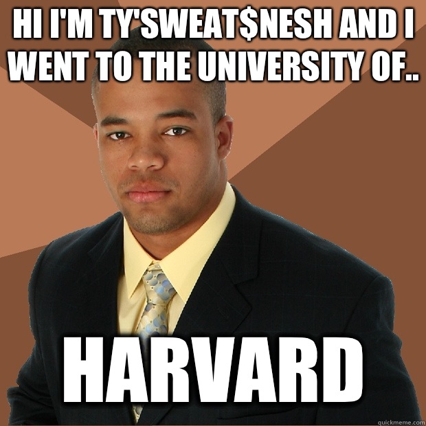 Hi I'm Ty'sweat$nesh and I went to the university of.. Harvard  Successful Black Man