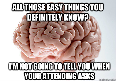 All those easy things you definitely know? I'm not going to tell you when your attending asks  Scumbag Brain