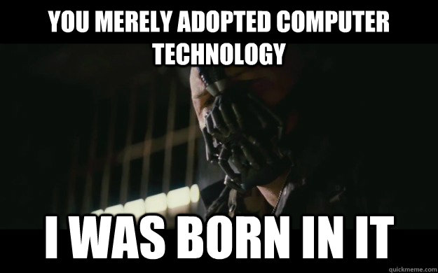 You merely adopted computer technology I was born in it  Badass Bane