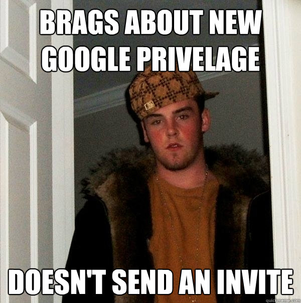 Brags about new google privelage Doesn't send an invite  Scumbag Steve