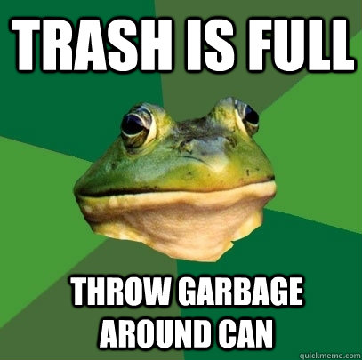 Trash is full throw garbage around can - Trash is full throw garbage around can  Foul Bachelor Frog