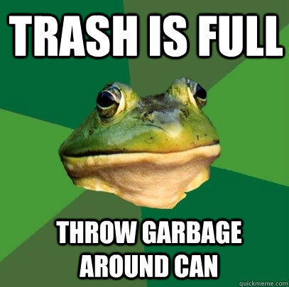 Trash is full throw garbage around can  Foul Bachelor Frog