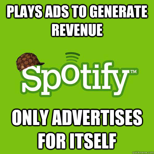 Plays ads to generate revenue only advertises for itself  Scumbag Spotify