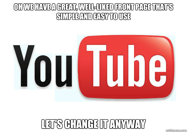 Oh we have a great, well-liked front page that's simple and easy to use Let's change it anyway  Scumbag Youtube