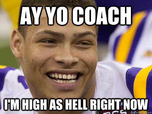 Ay yo coach I'm high as hell right now  Tyrann Mathieu