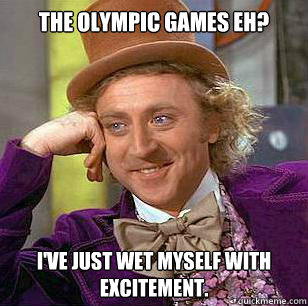 the olympic games eh? i've just wet myself with excitement.  
