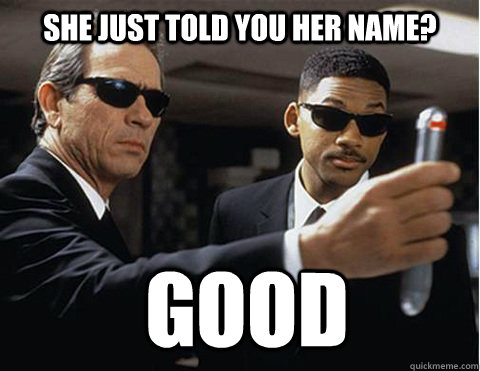 She just told you her name? Good  Memory erasing men in black