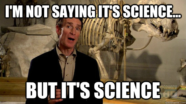 I'm not saying it's science...  but it's science - I'm not saying it's science...  but it's science  Science Nye