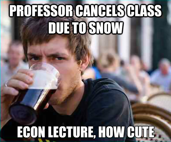 Professor cancels class due to snow econ lecture, how cute  Lazy College Senior