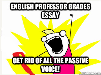 English Professor Grades Essay Get rid of all the passive voice!  Passive Voice
