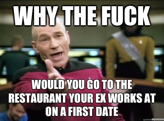 Why the fuck Would you go to the restaurant your ex works at on a first date  Annoyed Picard HD
