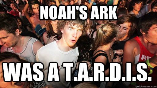 Noah's Ark Was a T.A.R.D.I.S.  Sudden Clarity Clarence