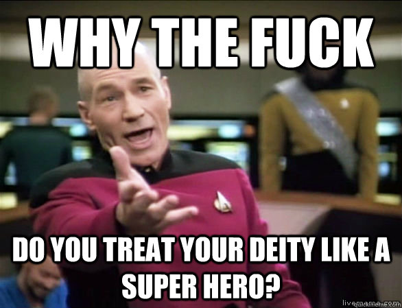 Why the fuck do you treat your deity like a super hero?  Annoyed Picard HD