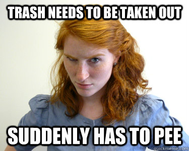 trash needs to be taken out suddenly has to pee - trash needs to be taken out suddenly has to pee  Typical Annoying Roommate