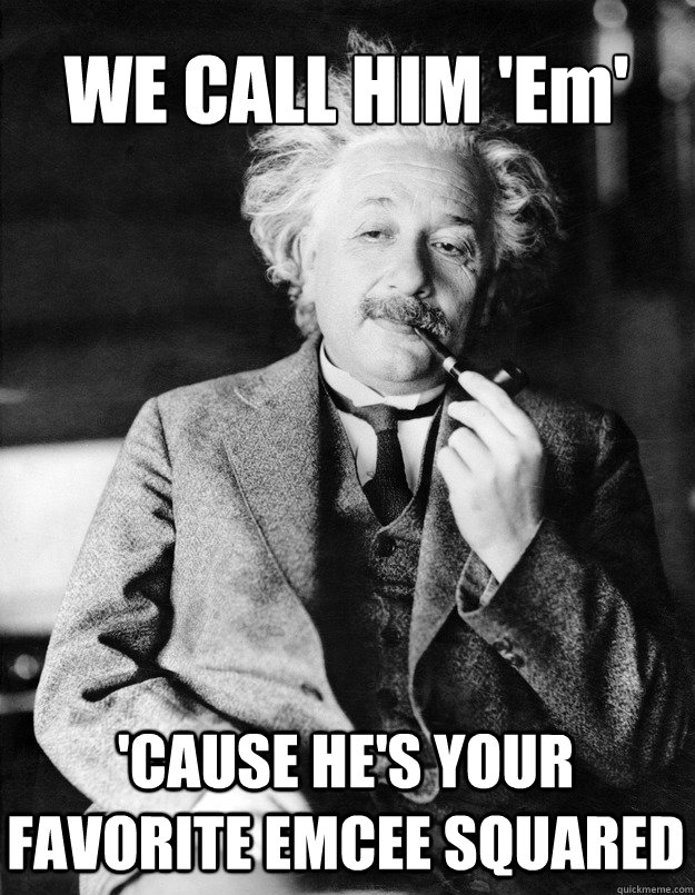 WE CALL HIM 'Em' 'CAUSE HE'S YOUR FAVORITE EMCEE SQUARED  Einstein