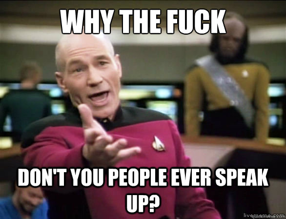 why the fuck Don't you people ever speak up? - why the fuck Don't you people ever speak up?  Annoyed Picard HD