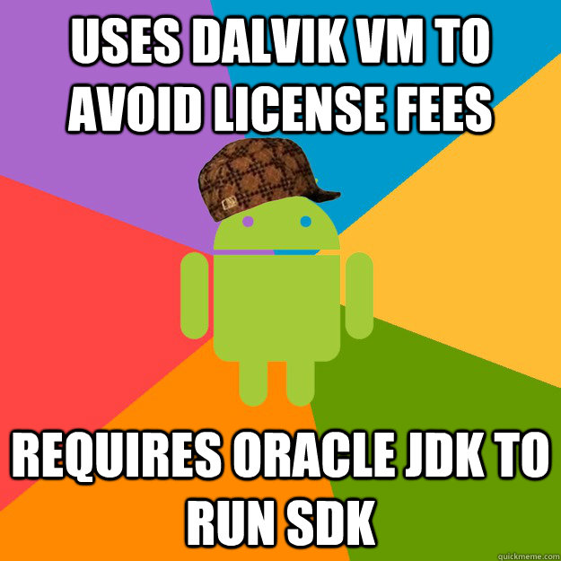 Uses Dalvik VM to avoid license Fees Requires Oracle JDK to run SDK  scumbag android