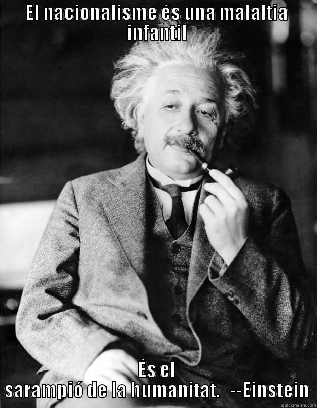 Cita sobre el Nacionalisme  - EL NACIONALISME ÉS UNA MALALTIA INFANTIL ÉS EL SARAMPIÓ DE LA HUMANITAT.   --EINSTEIN Einstein