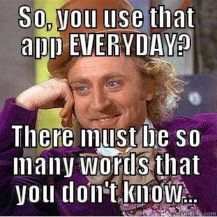 SO, YOU USE THAT APP EVERYDAY? THERE MUST BE SO MANY WORDS THAT YOU DON'T KNOW... Condescending Wonka