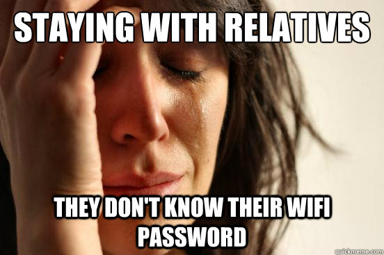Staying with relatives they don't know their wifi password  First World Problems