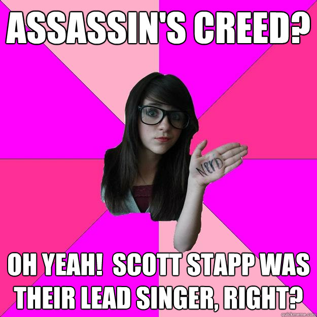 Assassin's Creed? oh yeah!  scott stapp was their lead singer, right?  Idiot Nerd Girl