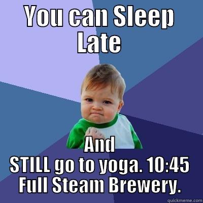 YOU CAN SLEEP LATE AND STILL GO TO YOGA. 10:45 FULL STEAM BREWERY. Success Kid