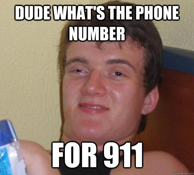 Dude what's the phone number for 911 - Dude what's the phone number for 911  10 Guy