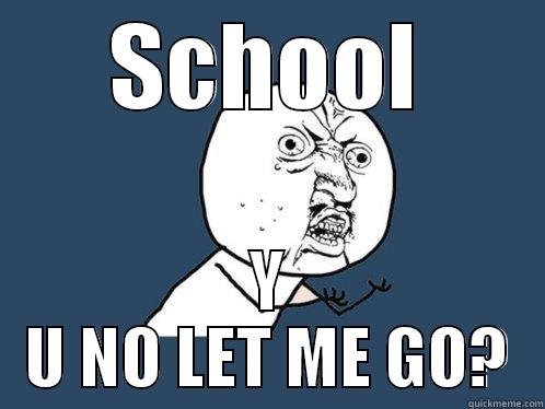 SCHOOL Y U NO LET ME GO? Y U No