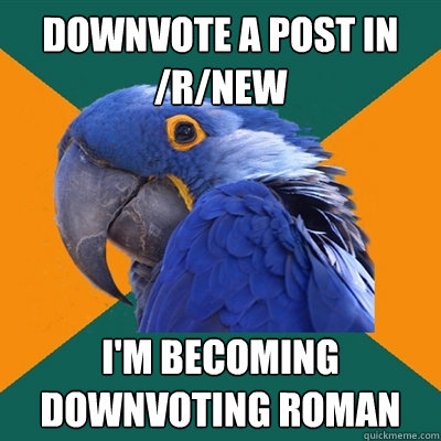 Downvote a post in /r/new i'm becoming downvoting roman  Paranoid Parrot