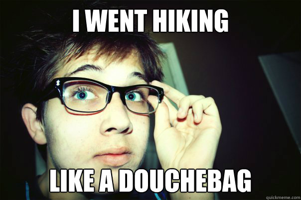 I WENT HIKING LIKE A DOUCHEBAG  Annoying Contrarian