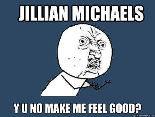 Jillian Michaels Y U No Make Me Feel Good?  Y U No