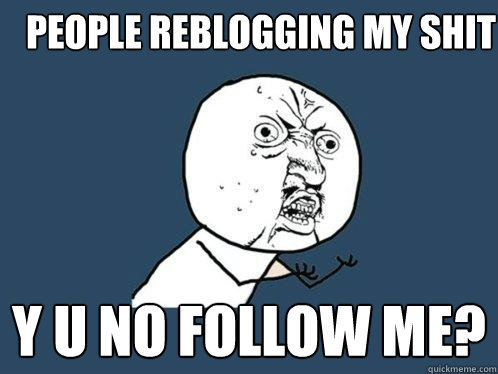 people reblogging my shit y u no follow me?  Y U No
