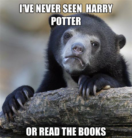 I've never seen  Harry potter or read the books  Confession Bear