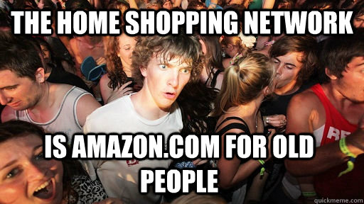 the Home Shopping Network is amazon.com for old people  Sudden Clarity Clarence