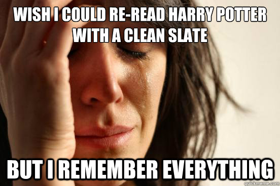 Wish i could re-read harry potter with a clean slate but i remember everything - Wish i could re-read harry potter with a clean slate but i remember everything  First World Problems