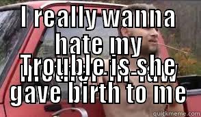 I REALLY WANNA HATE MY MOTHER-IN-LAW TROUBLE IS SHE GAVE BIRTH TO ME Misc