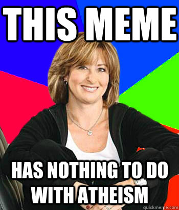 This meme has nothing to do with atheism - This meme has nothing to do with atheism  Sheltering Suburban Mom