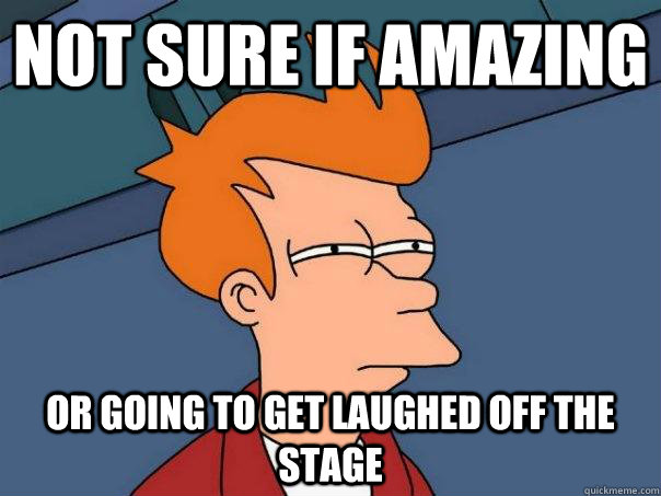 Not sure if amazing Or going to get laughed off the stage  Futurama Fry