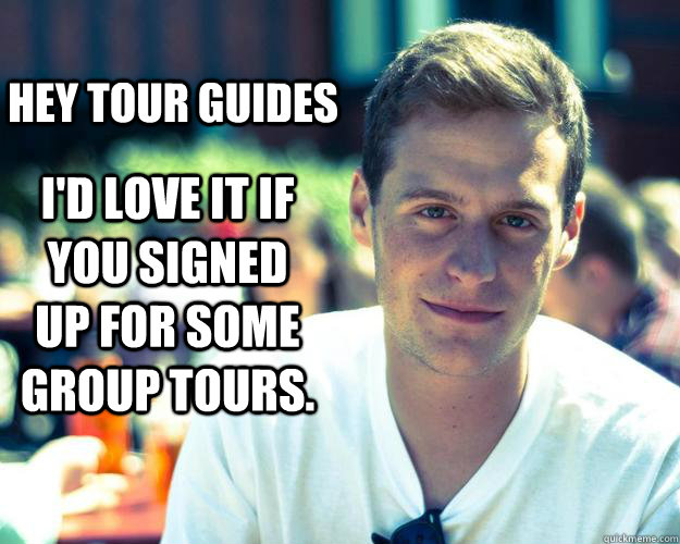 Hey Tour Guides I'd love it if you signed up for some group tours.  - Hey Tour Guides I'd love it if you signed up for some group tours.   Misc