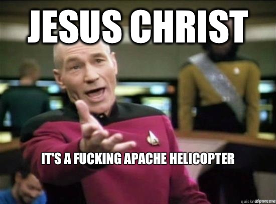 Jesus Christ  It's a fucking apache helicopter

  Annoyed Picard HD