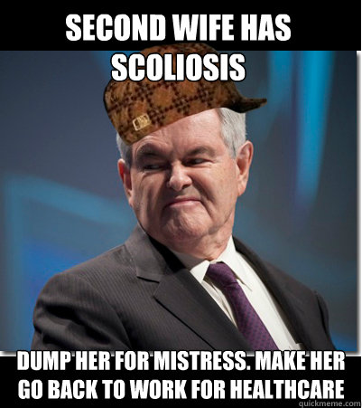 Second Wife has Scoliosis dump her for mistress. Make her go back to work for healthcare  Scumbag Gingrich