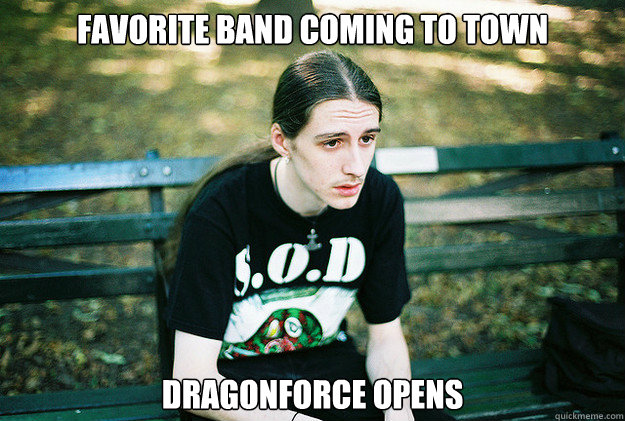 Favorite band coming to town Dragonforce opens - Favorite band coming to town Dragonforce opens  First World Metal Problems